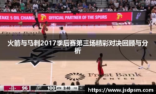 火箭与马刺2017季后赛第三场精彩对决回顾与分析