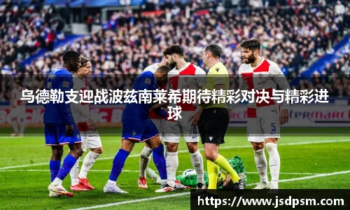 乌德勒支迎战波兹南莱希期待精彩对决与精彩进球